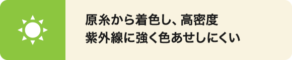 原糸から着色しており高密度なので紫外線に強く色あせしにくい